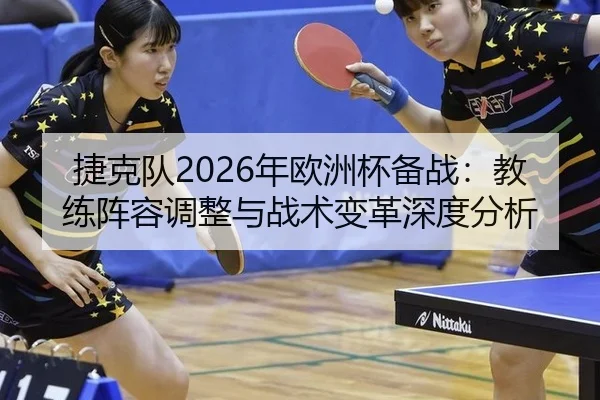 捷克队2026年欧洲杯备战：教练阵容调整与战术变革深度分析