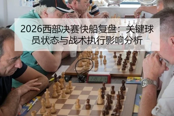 2026西部决赛快船复盘：关键球员状态与战术执行影响分析